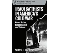 Iraqi Ba'thists in America's Cold War: Covert Action, Paramilitarism and Violence (Intelligence, Surveillance and Secret Warfare)