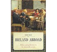 Ireland Abroad: Politics and Professions in the Nineteenth Century: 6 (Nineteenth-Century Ireland)
