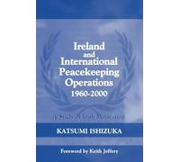 Ireland and International Peacekeeping Operations 1960-2000: A Study of Irish Motivation: 13 (Cass Series on Peacekeeping)