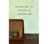 Ireland and the Problem of Information : Irish Writing, Radio, Late Modernist Communication