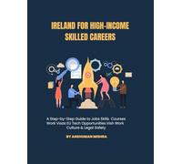 Ireland for High-Income Skilled Careers: A Step-by-Step Guide to Jobs, Skills, Courses, Work Visas, EU Tech Opportunities, Irish Work Culture & Legal ... (Global High-Income Career Blueprint Series)