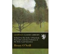 Ireland for the Irish: A Practical, Peaceable and Just Solution of the Irish Land Question