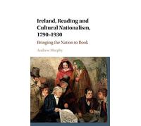Ireland, Reading and Cultural Nationalism, 1790-1930: Bringing the Nation to Book