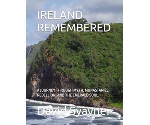 IRELAND REMEMBERED: A JOURNEY THROUGH MYTH, MONASTARIES, REBELLION, AND THE EMERALD SOUL.