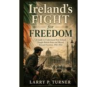 Ireland’s Fight for Freedom: A Guide to Understand How Ireland Fought British Rule and Moved Toward Freedom, 1916-1922