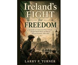 Ireland’s Fight for Freedom: A Guide to Understand How Ireland Fought British Rule and Moved Toward Freedom, 1916-1922