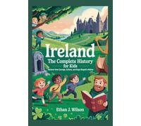IRELAND The Complete History for Kids: Discover how courage, culture, and hope shaped a nation