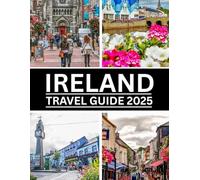 Ireland Travel Guide 2025: Explore Dublin, Galway & Beyond: Scenic Road Trips, Local Culture, Travel Tips, and Itineraries for Every Budget