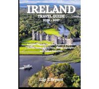 IRELAND TRAVEL GUIDE 2026-2027: Beautiful Regions, Cultural Encounters, Scenic Drives, Outdoor Activities, Dining Highlights, and Visitor Essentials