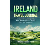 Ireland Travel Journal: AN ILLUSTRATED DIARY AND KEEPSAKE OF YOUR TRIP TO IRELAND (Fascinating Books About Ireland)