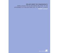 Ireland Under the Commonwealth: Being a Selection of Documents Relating to the Government of Ireland From 1651 to 1659 (V.1 ) (1913)