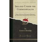 Ireland Under the Commonwealth, Vol. 2 (Classic Reprint): Being a Selection of Documents Relating to the Government of Ireland From 1651 to 1659: ... Ireland from 1651 to 1659 (Classic Reprint)