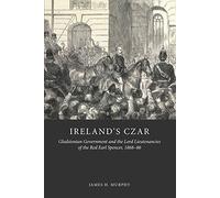 Ireland's Czar: Gladstonian Government and the Lord Lieutenancies of the Red Earl Spencer, 1868-86