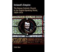 Ireland's Empire: The Roman Catholic Church in the English-Speaking World, 1829-1914