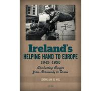 Ireland's Helping Hand to Europe: Combatting Hunger from Normandy to Tirana, 1945-1950