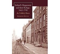 Ireland's Huguenots and Their Refuge, 1662-1745: An Unlikely Haven
