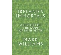 Ireland's Immortals : A History of the Gods of Irish Myth