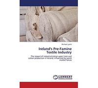 Ireland's Pre-Famine Textile Industry: The impact of industrialization upon linen and cotton production in Ireland, influenced by world market forces