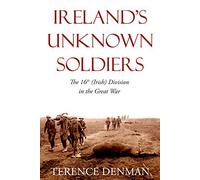 Ireland's Unknown Soldiers: The 16th (Irish) Division in the Great War