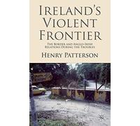 Ireland's Violent Frontier: The Border and Anglo-Irish Relations During the Troubles