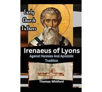 Irenaeus of Lyons: Early Church Fathers: Against Heresies And Apostolic Tradition