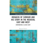 Irenaeus of Sirmium and His Story in the Medieval East and West: Remembering a Lesser Saint (Studies in Medieval Religions and Cultures)