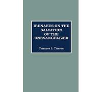 Irenaeus on the Salvation of the Unevangelized (ATLA Monograph Series): Volume 31