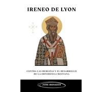 Ireneo de Lyon: Contra las herejías y el desarrollo de la ortodoxia cristiana (La Serie de la Iglesia Primitiva)