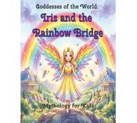 Iris and the Rainbow Bridge: A Gentle Gr airy Tale About Rainbows and Friendship (Goddesses of the World series)