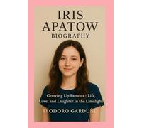 Iris Apatow: Biography: Growing Up Famous - Life, Love, and Laughter in the Limelight