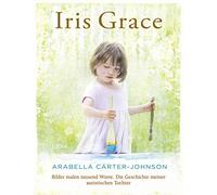 Iris Grace: Bilder malen tausend Worte. Die Geschichte meiner autistischen Tochter