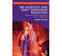 Iris Murdoch and Early Childhood Education : Enhancing Attention and Moral Vision in Pedagogy