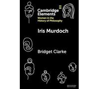 Iris Murdoch – Elements on Women in the History of Philosophy – Cambridge University Press