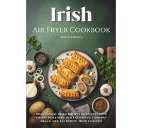 Irish Air Fryer Cookbook: Traditional Irish Recipes Made Easy with Crispy Potatoes, Pub Favorites, Comfort Meals, and Authentic Irish Classics