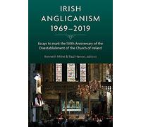 Irish Anglicanism, 1969-2019: Essays to mark the 150th anniversary of the Disestablishment of the Church of Ireland