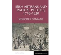 Irish Artisans and Radical Politics, 1776-1820: Apprenticeship to Revolution: 19 (Reappraisals in Irish History)
