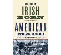 Irish Born, American Made : The Life and Myth of Captain John Egan