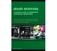 Irish Boston: A Lively Look at Boston's Colorful Irish Past, Including Museums, Historic Sites, Pubs, Music, Dancing, and Much More