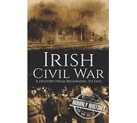 Irish Civil War: A History from Beginning to End: 5 (History of Ireland)