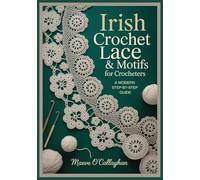 Irish Crochet Lace & Motifs for Crocheters: A Modern Step-by-Step Guide: Learn Irish Crochet Techniques with 3D Floral Motifs, Join-As-You-Go Templates & Wearable Projects for Shawls, Dresses, Bags