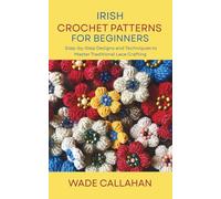 Irish Crochet Patterns for Beginners: Step-by-Step Designs and Techniques to Master Traditional Lace Crafting