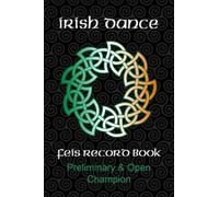 Irish Dance Feis Record Book: Preliminary and Open Champion Dancer Competition Results