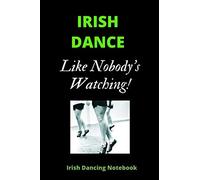 IRISH DANCE Like Nobody's Watching | Irish Dance Notebook: 120 Lined Pages 6 x 9 Journal | Ideal Appreciation Gift For Irish Dancers Of Any Age & Gender