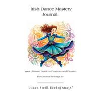 Irish Dance Mastery Journal: Your Ultimate Guide to Progress and Passion: Step into Excellence, One Dance at a Time