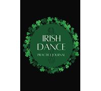 Irish Dance Practice Journal: Track Your Practices, Training, and Feis Results: Perfect Irish Dance Gift: 6x9 Irish Dance Journal