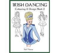 Irish Dancing Colouring & Design Book 2: Colour In Solo Costumes, Design Your Own Dress, Practice Stage Makeup, Create Hair Styles