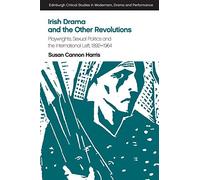 Irish Drama and the Other Revolutions: Playwrights, Sexual Politics and the International Left, 1892-1964 (Edinburgh Critical Studies in Modernism, Drama and Performance)