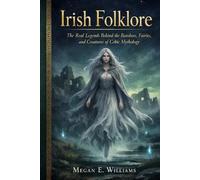 Irish Folklore: The Real Legends Behind the Banshees, Fairies, and Creatures of Celtic Mythology (Legends of the world)