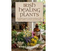 Irish Healing Plants: A complete guide to herbal medicine in the Celtic tradition and Irish natural healing