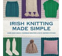 Irish Knitting Made Simple: Learn Aran Cables, Fisherman Sweaters & Celtic-Inspired Stitches